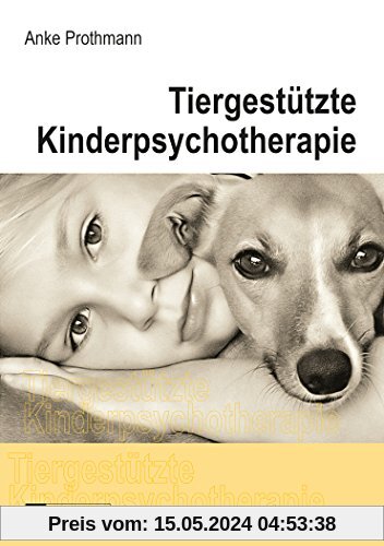 Tiergestützte Kinderpsychotherapie: Theorie und Praxis der tiergestützten Psychotherapie bei Kindern und Jugendlichen